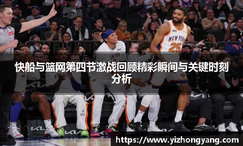 快船与篮网第四节激战回顾精彩瞬间与关键时刻分析