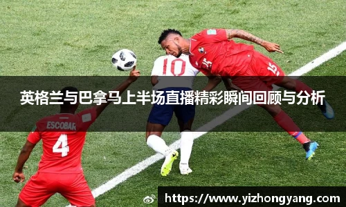英格兰与巴拿马上半场直播精彩瞬间回顾与分析